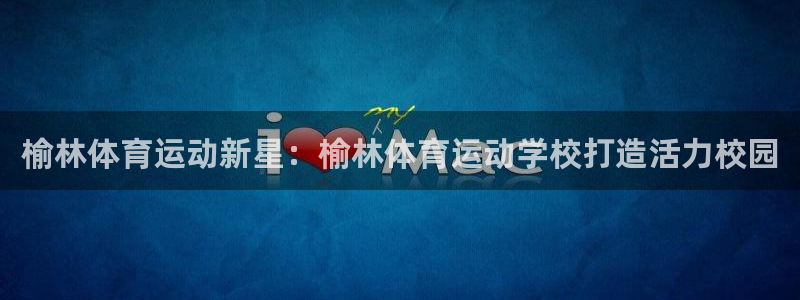 必一运动体育官网入口：榆林体育运动新星：榆林体育运动学校打造活力校园