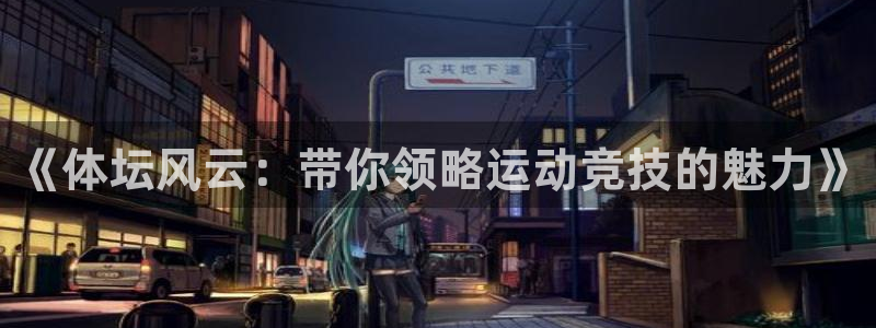 必一运动体育官网：《体坛风云：带你领略运动竞技的魅力》