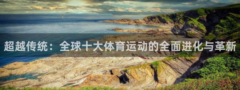 必一运动：超越传统：全球十大体育运动的全面进化与革新