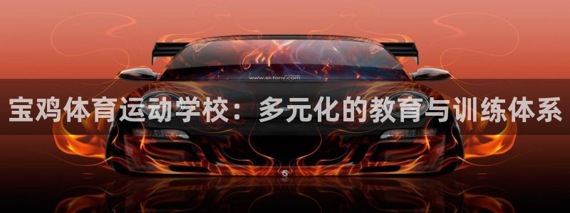 必一运动官网入口：宝鸡体育运动学校：多元化的教育与训练体系